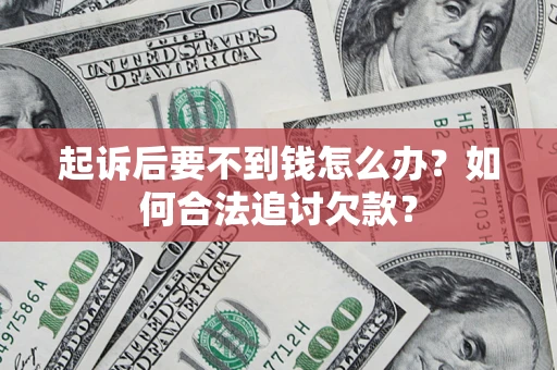 济南起诉后要不到钱怎么办？如何合法追讨欠款？