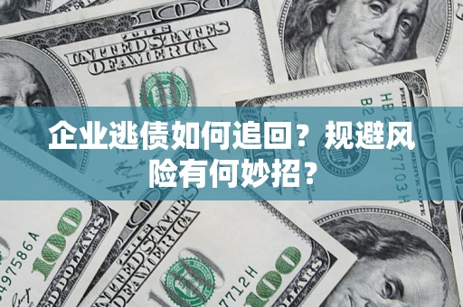 济南企业逃债如何追回？规避风险有何妙招？