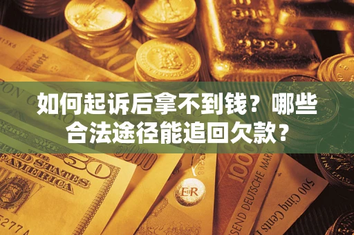 济南如何起诉后拿不到钱？哪些合法途径能追回欠款？