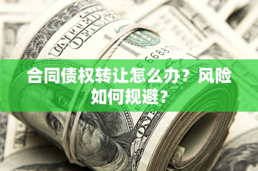 济南合同债权转让怎么办？风险如何规避？