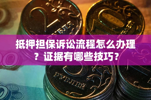 济南抵押担保诉讼流程怎么办理？证据有哪些技巧？
