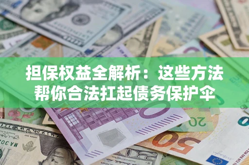 济南担保权益全解析：这些方法帮你合法扛起债务保护伞