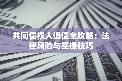 济南共同债权人追债全攻略：法律风险与实操技巧