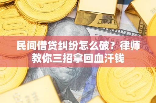 济南民间借贷纠纷怎么破？律师教你三招拿回血汗钱