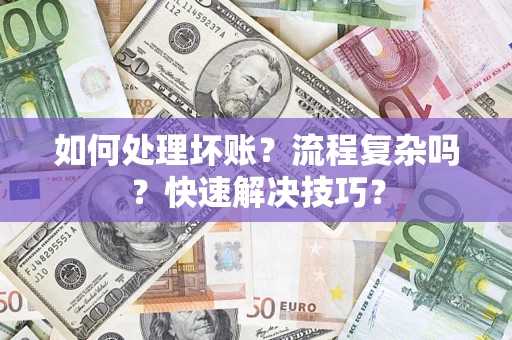 济南如何处理坏账？流程复杂吗？快速解决技巧？