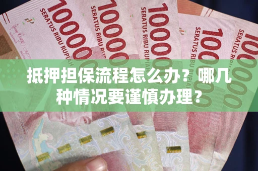 济南抵押担保流程怎么办？哪几种情况要谨慎办理？