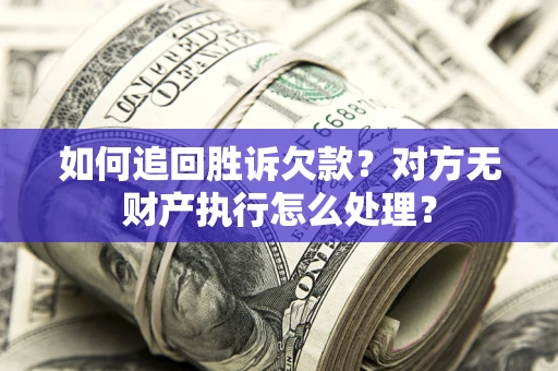 济南如何追回胜诉欠款？对方无财产执行怎么处理？