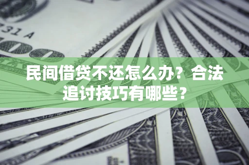 济南民间借贷不还怎么办？合法追讨技巧有哪些？