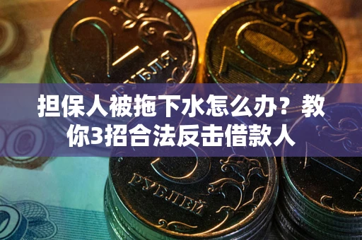 济南担保人被拖下水怎么办？教你3招合法反击借款人