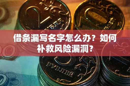 济南借条漏写名字怎么办？如何补救风险漏洞？