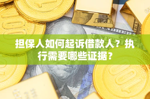 济南担保人如何起诉借款人？执行需要哪些证据？
