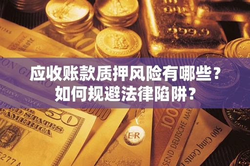 济南应收账款质押风险有哪些？如何规避法律陷阱？