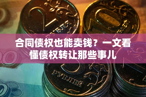 济南合同债权也能卖钱？一文看懂债权转让那些事儿