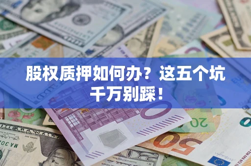 济南股权质押如何办？这五个坑千万别踩！