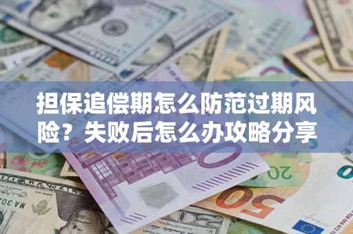 济南担保追偿期怎么防范过期风险？失败后怎么办攻略分享
