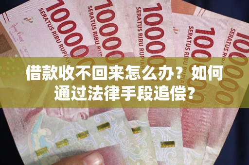 济南借款收不回来怎么办？如何通过法律手段追偿？