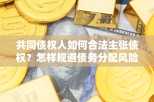 济南共同债权人如何合法主张债权？怎样规避债务分配风险？