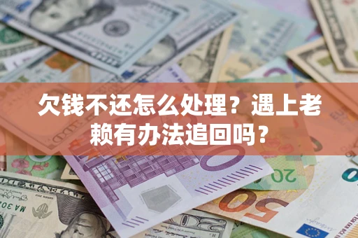 济南欠钱不还怎么处理？遇上老赖有办法追回吗？