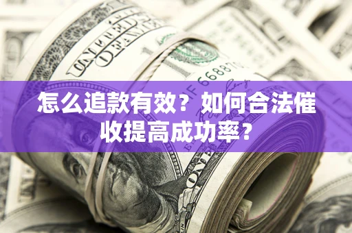 济南怎么追款有效？如何合法催收提高成功率？