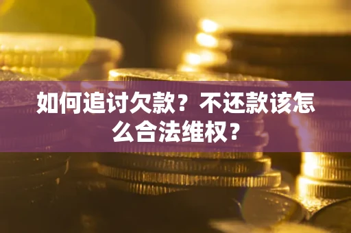 济南如何追讨欠款？不还款该怎么合法维权？