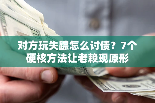 济南对方玩失踪怎么讨债？7个硬核方法让老赖现原形