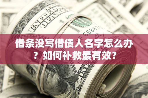 济南借条没写借债人名字怎么办？如何补救最有效？