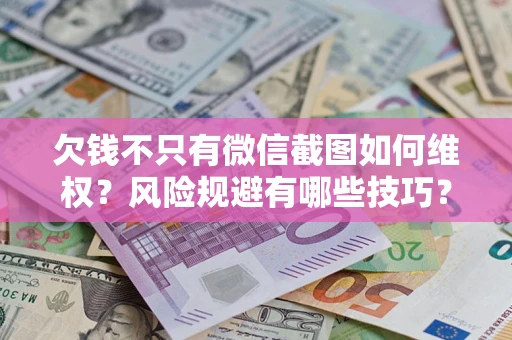 济南欠钱不只有微信截图如何维权？风险规避有哪些技巧？