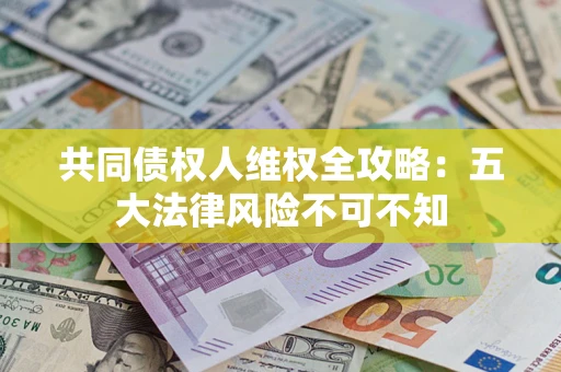 济南共同债权人维权全攻略：五大法律风险不可不知