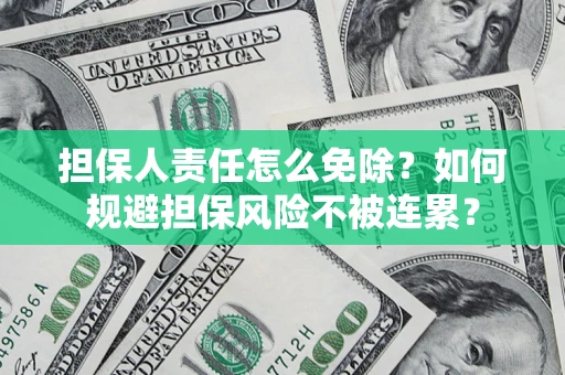 济南担保人责任怎么免除？如何规避担保风险不被连累？
