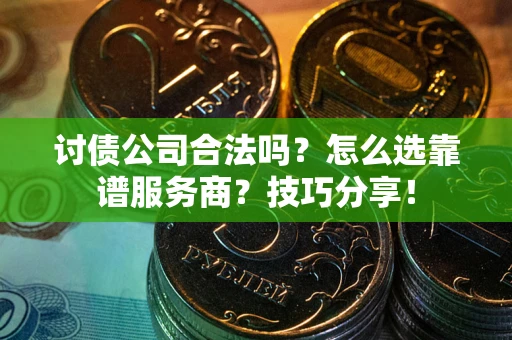 济南讨债公司合法吗？怎么选靠谱服务商？技巧分享！