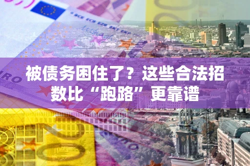 济南被债务困住了？这些合法招数比“跑路”更靠谱