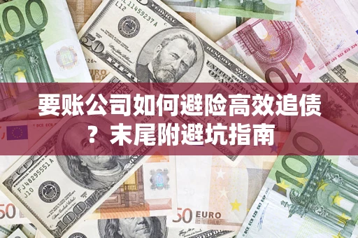 济南要账公司如何避险高效追债？末尾附避坑指南