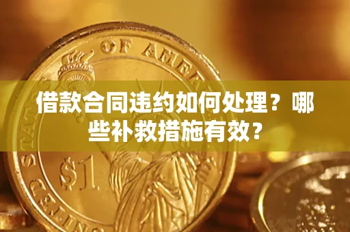 济南借款合同违约如何处理？哪些补救措施有效？