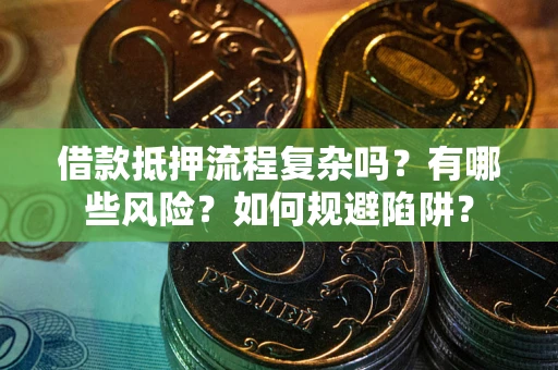 济南借款抵押流程复杂吗？有哪些风险？如何规避陷阱？