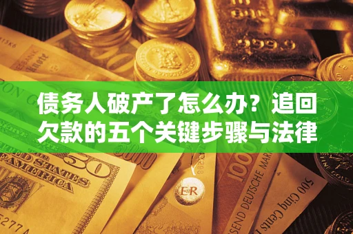 济南债务人破产了怎么办？追回欠款的五个关键步骤与法律策略
