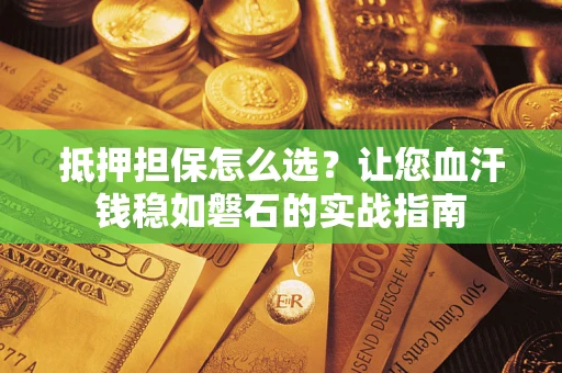 济南抵押担保怎么选？让您血汗钱稳如磐石的实战指南
