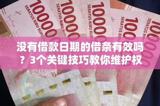 济南没有借款日期的借条有效吗？3个关键技巧教你维护权益