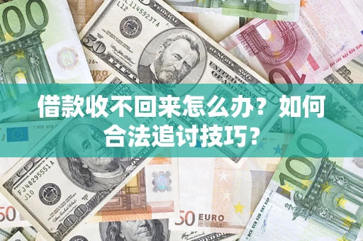 济南借款收不回来怎么办？如何合法追讨技巧？