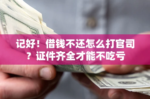 济南记好！借钱不还怎么打官司？证件齐全才能不吃亏