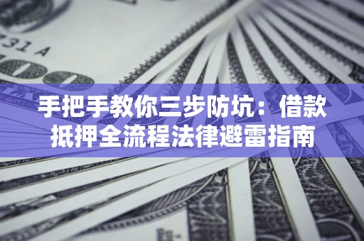 济南手把手教你三步防坑：借款抵押全流程法律避雷指南