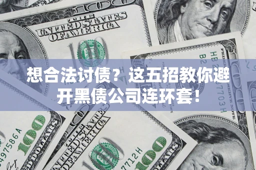 济南想合法讨债？这五招教你避开黑债公司连环套！