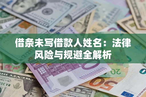 济南借条未写借款人姓名：法律风险与规避全解析