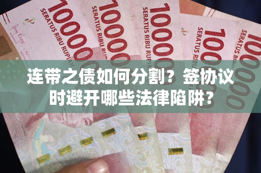 济南连带之债如何分割？签协议时避开哪些法律陷阱？