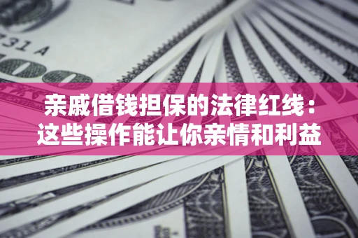 济南亲戚借钱担保的法律红线：这些操作能让你亲情和利益两不误