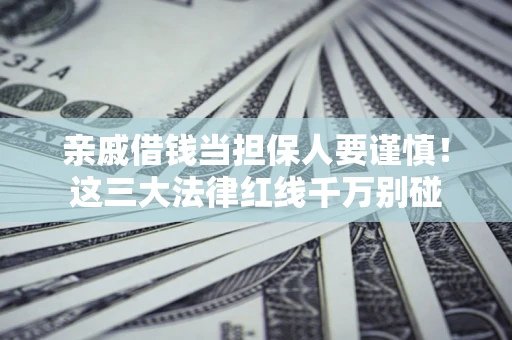 济南亲戚借钱当担保人要谨慎！这三大法律红线千万别碰
