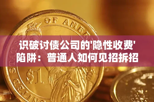 济南识破讨债公司的'隐性收费'陷阱：普通人如何见招拆招？