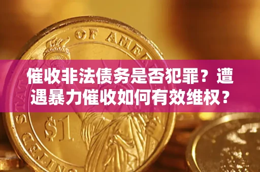济南催收非法债务是否犯罪?遭遇暴力催收如何有效维权? 济南催收非法债务是否犯罪?遭遇暴力催收如何有效维权?