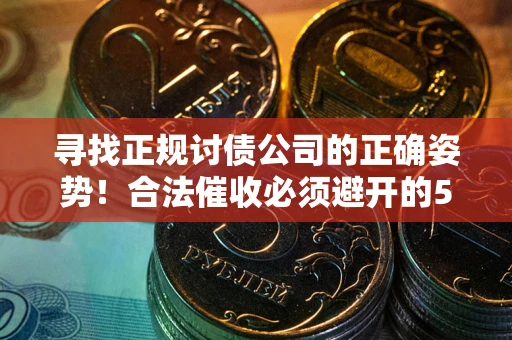 济南寻找正规讨债公司的正确姿势！合法催收必须避开的5大雷区