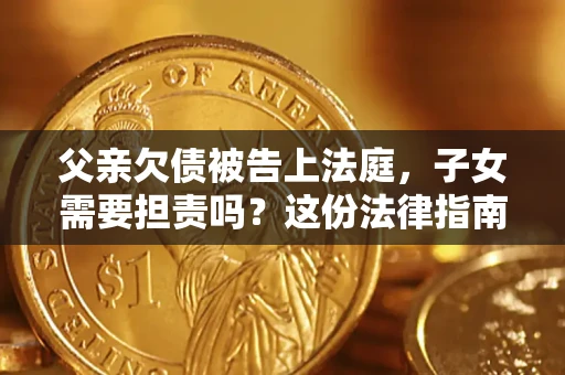 济南父亲欠债被告上法庭，子女需要担责吗？这份法律指南必须看完