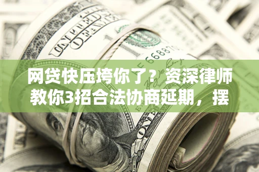 济南网贷快压垮你了？资深律师教你3招合法协商延期，摆脱暴力催收！